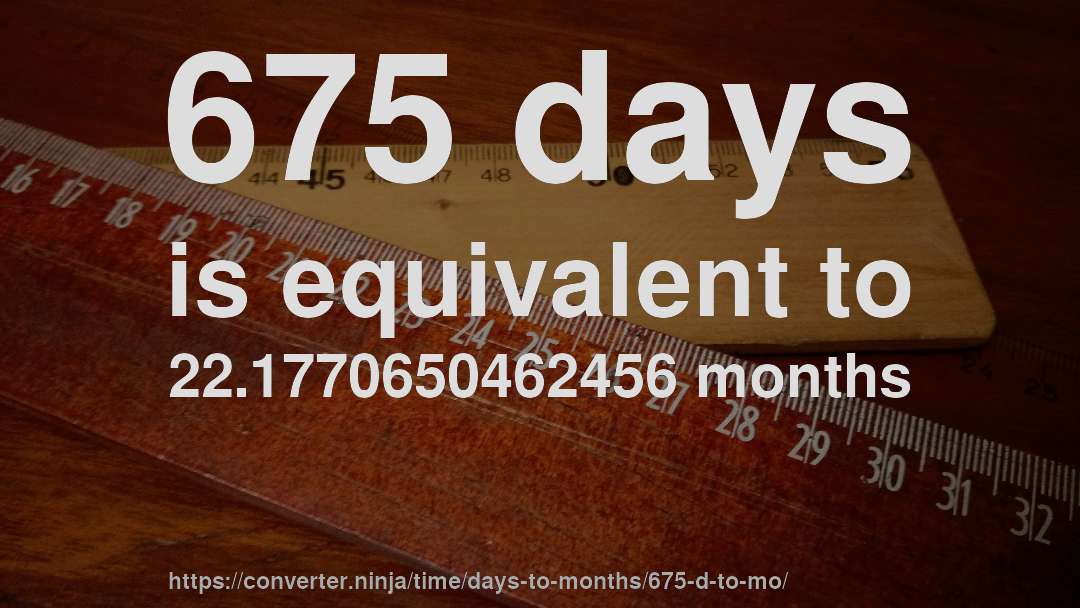 675 days is equivalent to 22.1770650462456 months