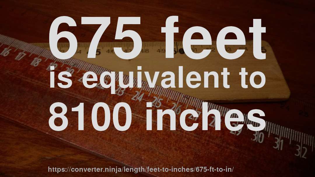 675 feet is equivalent to 8100 inches
