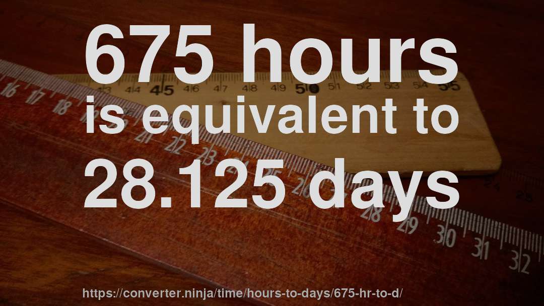 675 hours is equivalent to 28.125 days