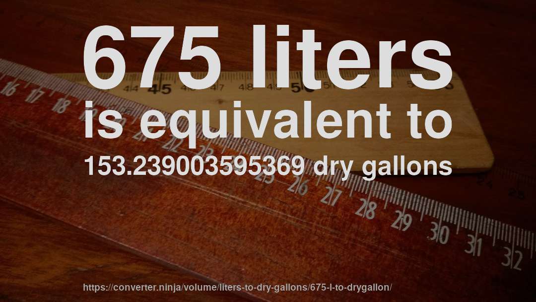 675 liters is equivalent to 153.239003595369 dry gallons