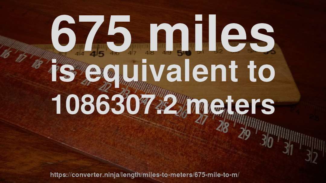 675 miles is equivalent to 1086307.2 meters