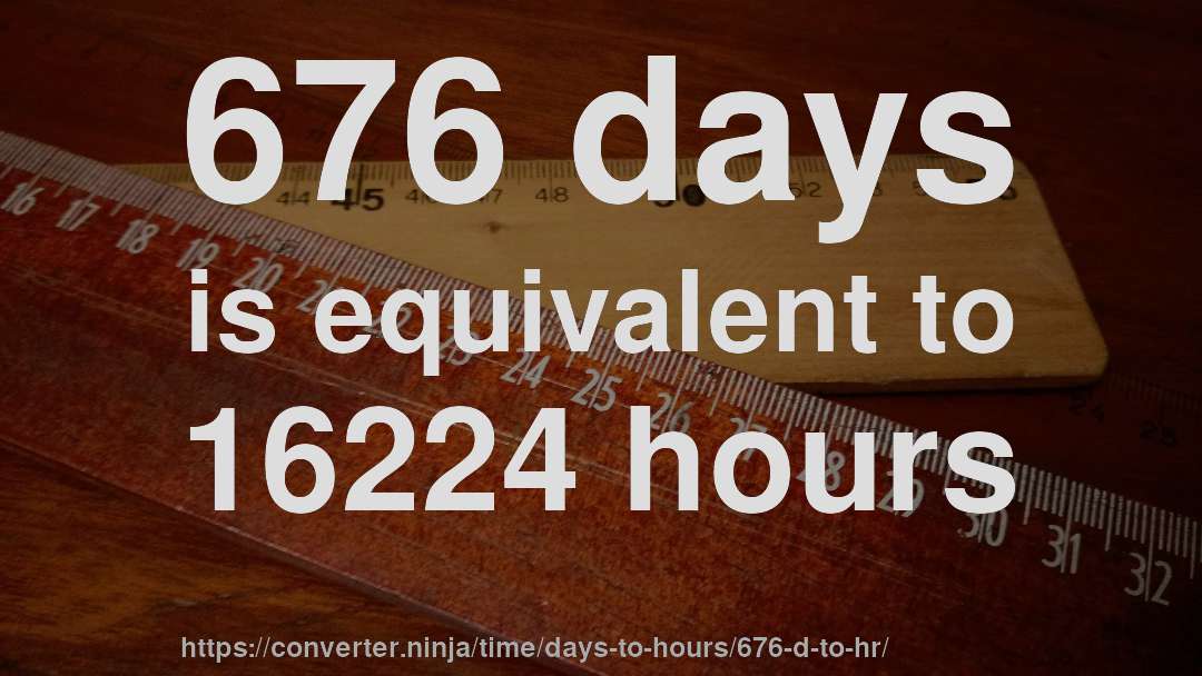676 days is equivalent to 16224 hours
