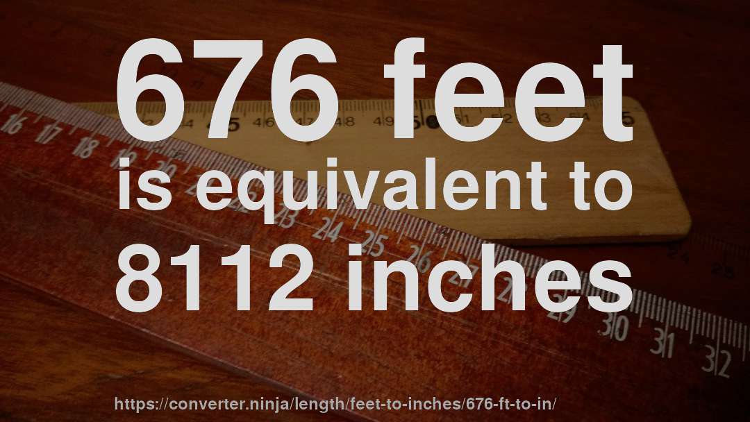 676 feet is equivalent to 8112 inches