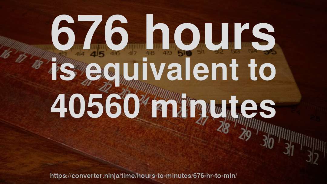 676 hours is equivalent to 40560 minutes