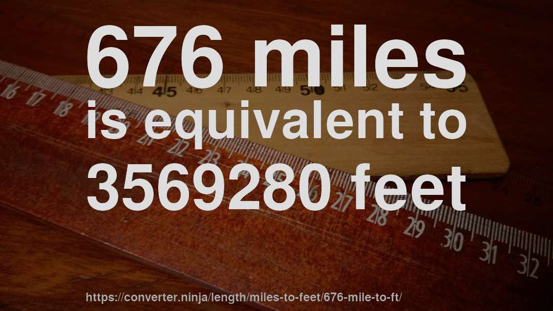 676 miles is equivalent to 3569280 feet