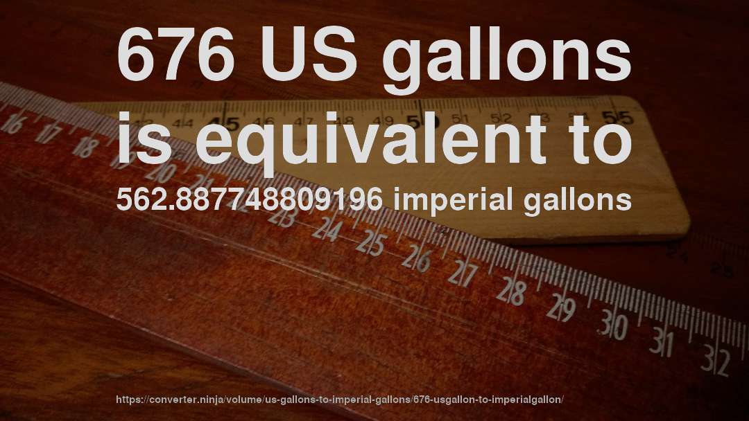 676 US gallons is equivalent to 562.887748809196 imperial gallons
