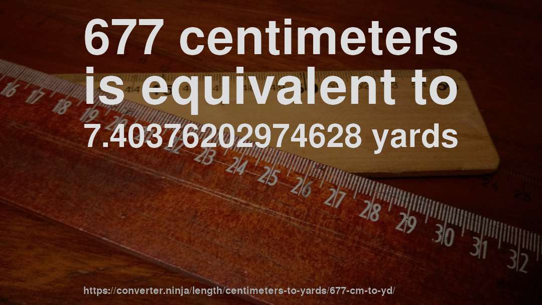677 centimeters is equivalent to 7.40376202974628 yards