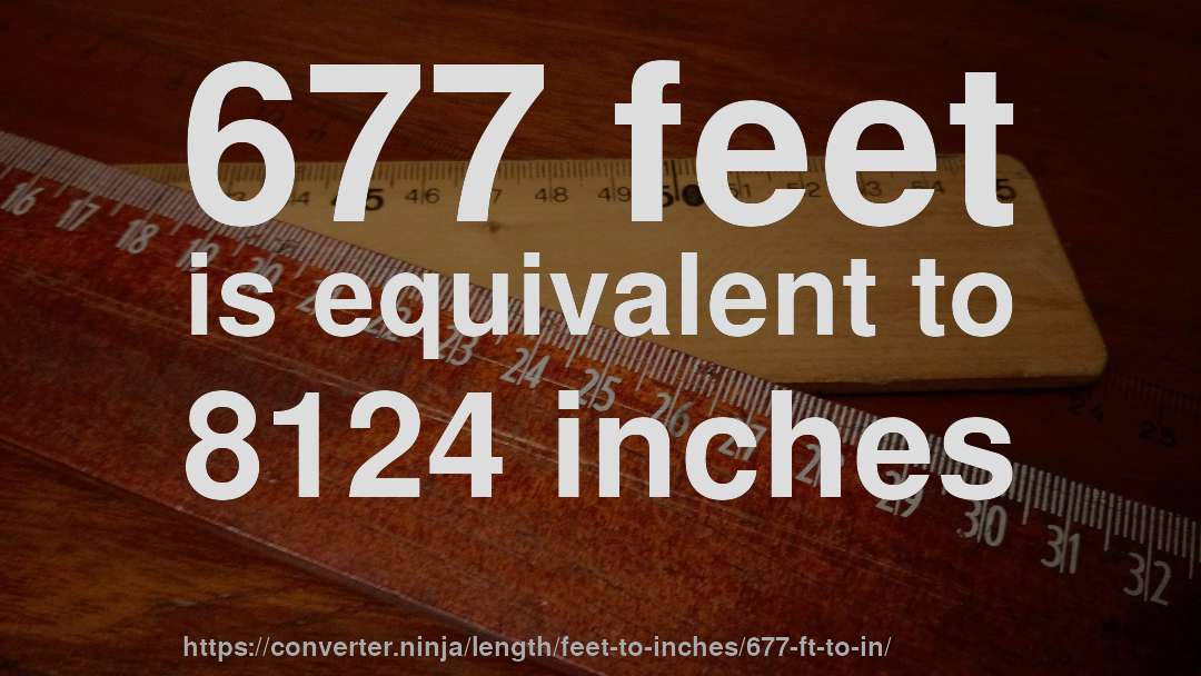 677 feet is equivalent to 8124 inches