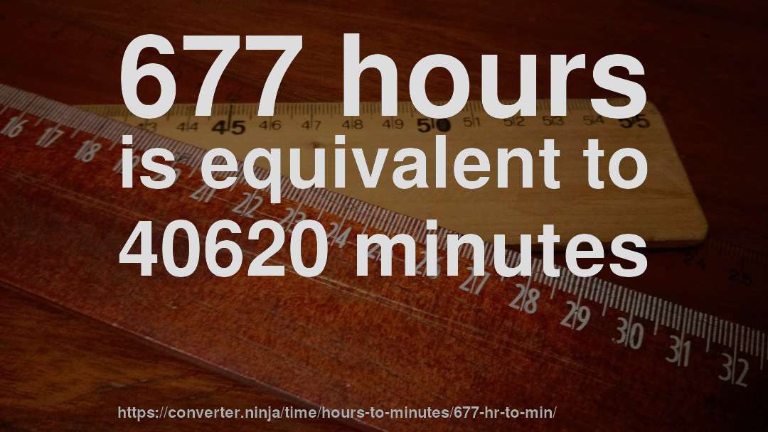 677 hours is equivalent to 40620 minutes