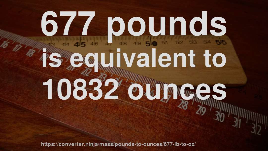 677 pounds is equivalent to 10832 ounces