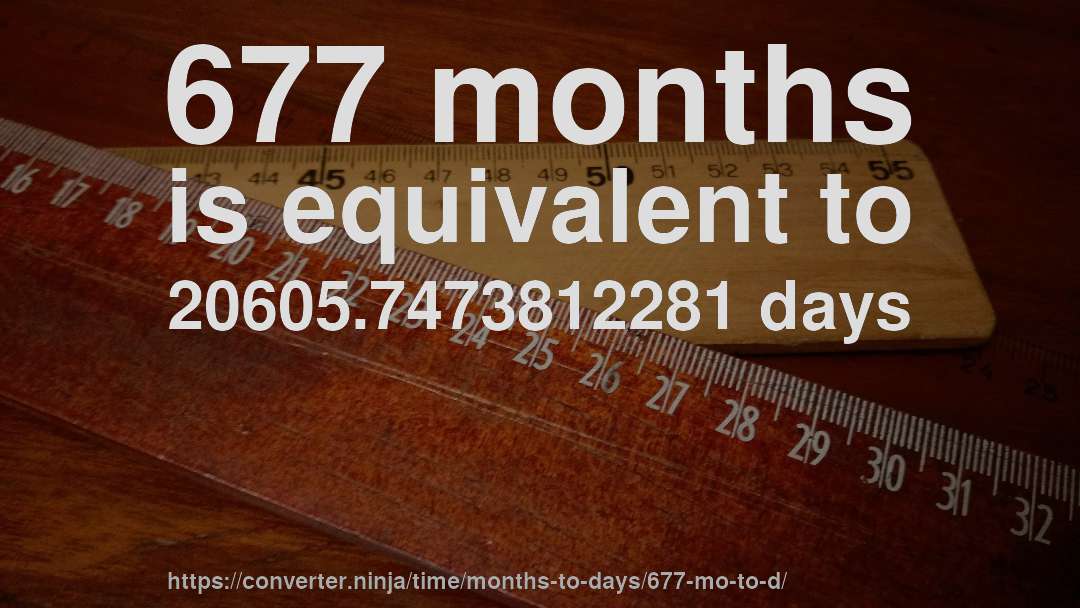 677 months is equivalent to 20605.7473812281 days