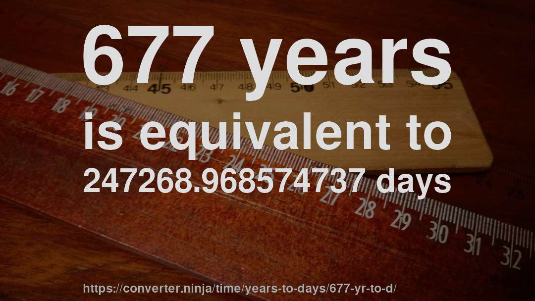 677 years is equivalent to 247268.968574737 days