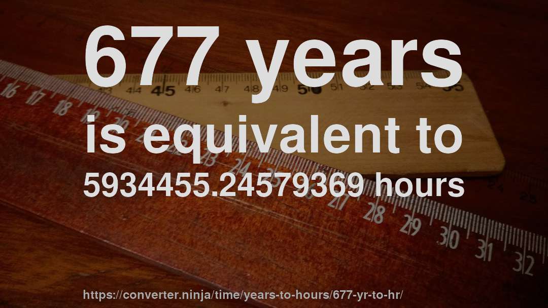 677 years is equivalent to 5934455.24579369 hours