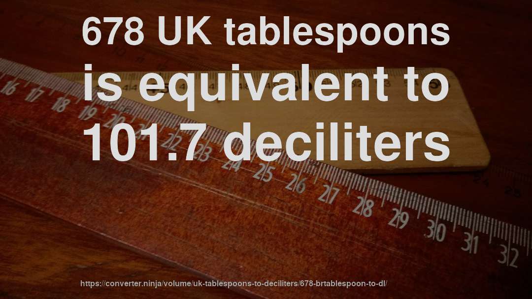 678 UK tablespoons is equivalent to 101.7 deciliters