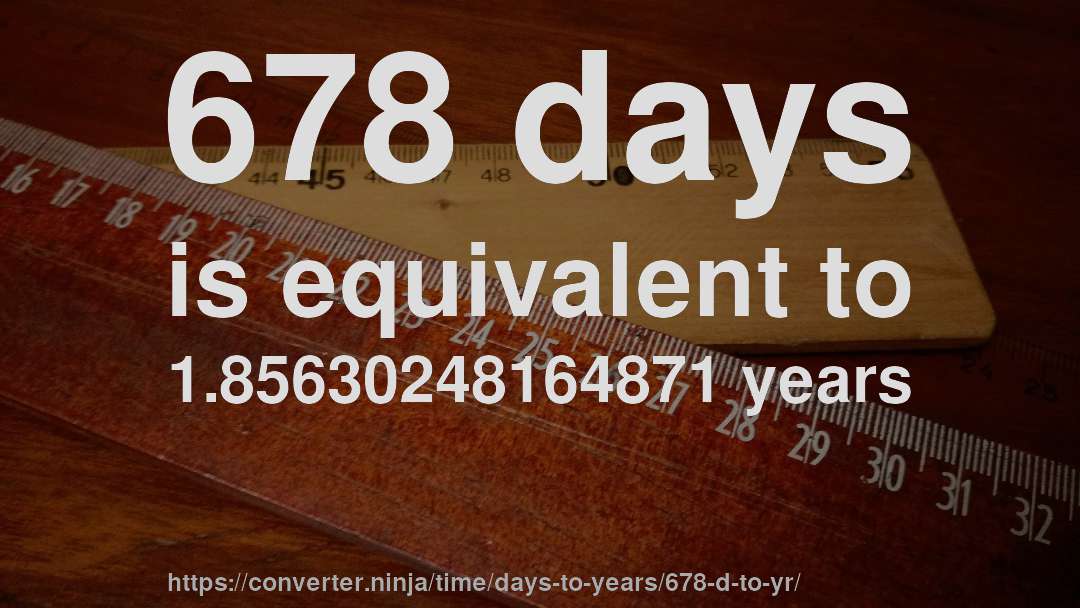 678 days is equivalent to 1.85630248164871 years