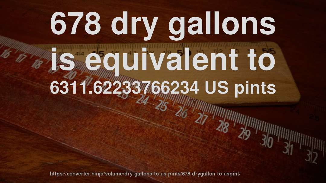 678 dry gallons is equivalent to 6311.62233766234 US pints