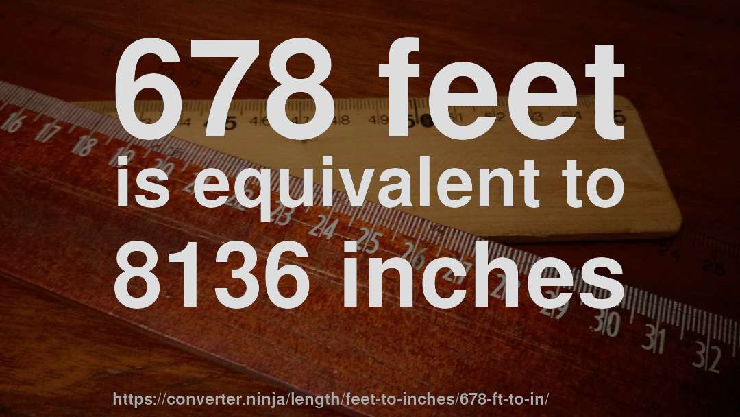 678 feet is equivalent to 8136 inches