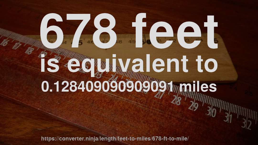 678 feet is equivalent to 0.128409090909091 miles