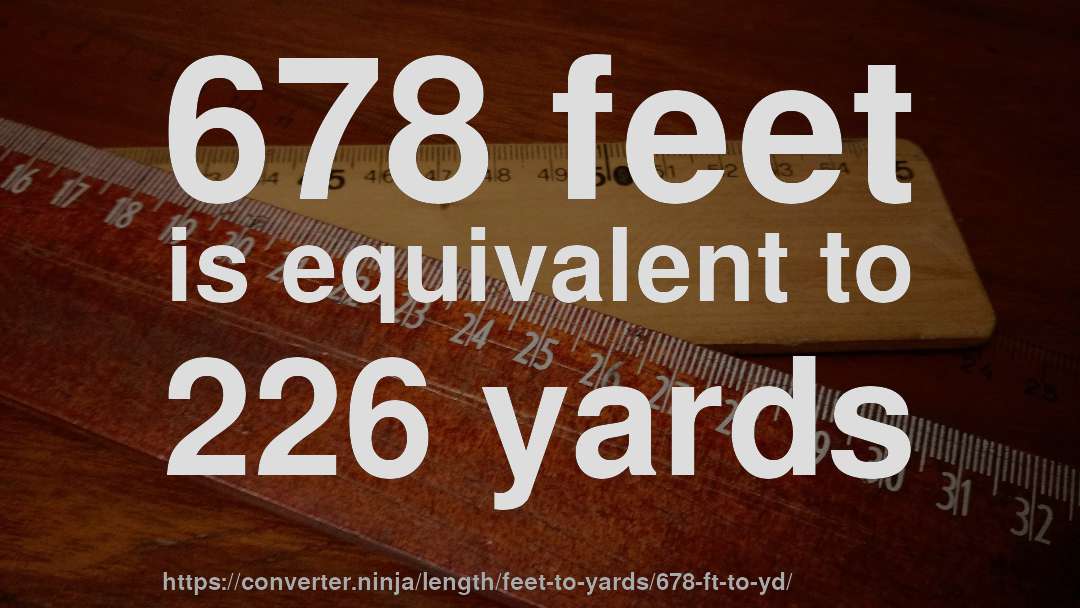 678 feet is equivalent to 226 yards