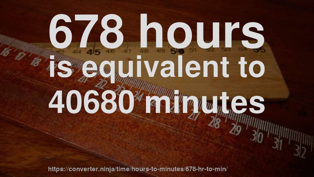 678 hours is equivalent to 40680 minutes