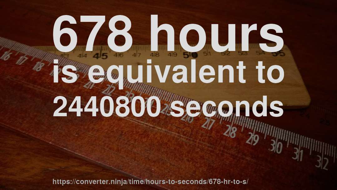 678 hours is equivalent to 2440800 seconds