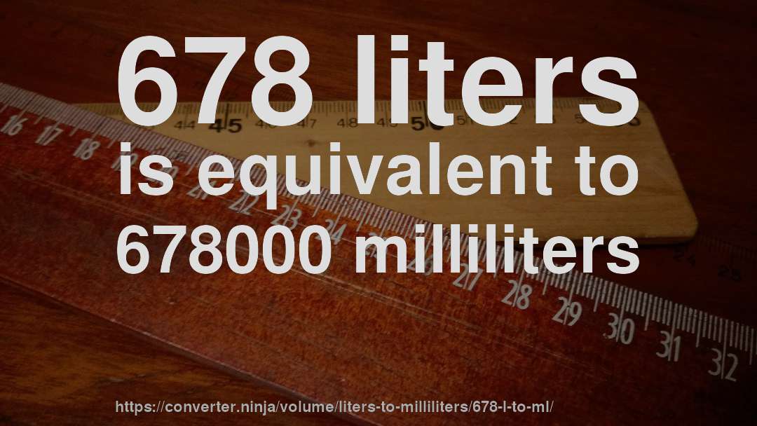 678 liters is equivalent to 678000 milliliters