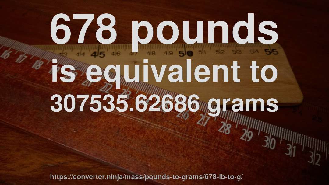 678 pounds is equivalent to 307535.62686 grams