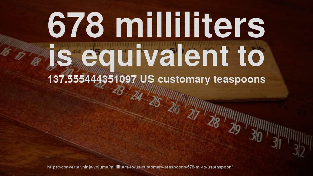 678 milliliters is equivalent to 137.555444351097 US customary teaspoons