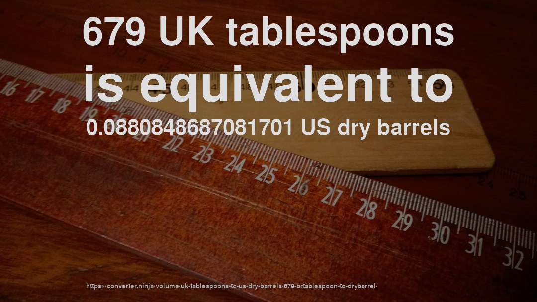 679 UK tablespoons is equivalent to 0.0880848687081701 US dry barrels