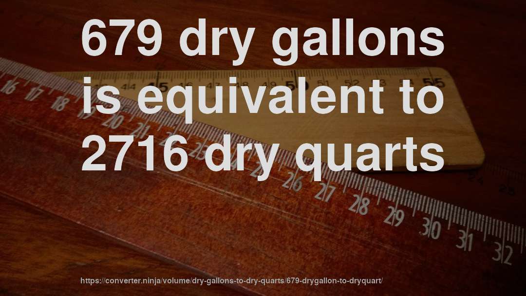 679 dry gallons is equivalent to 2716 dry quarts