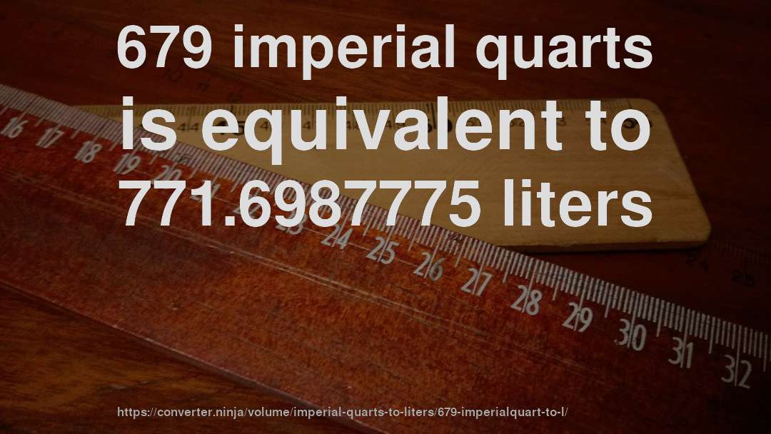 679 imperial quarts is equivalent to 771.6987775 liters