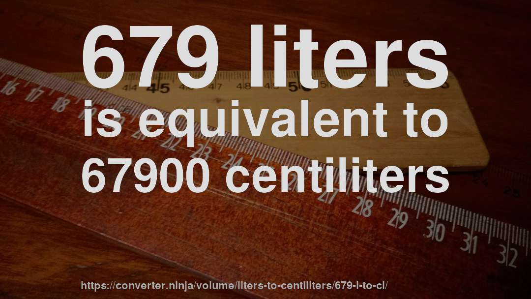 679 liters is equivalent to 67900 centiliters