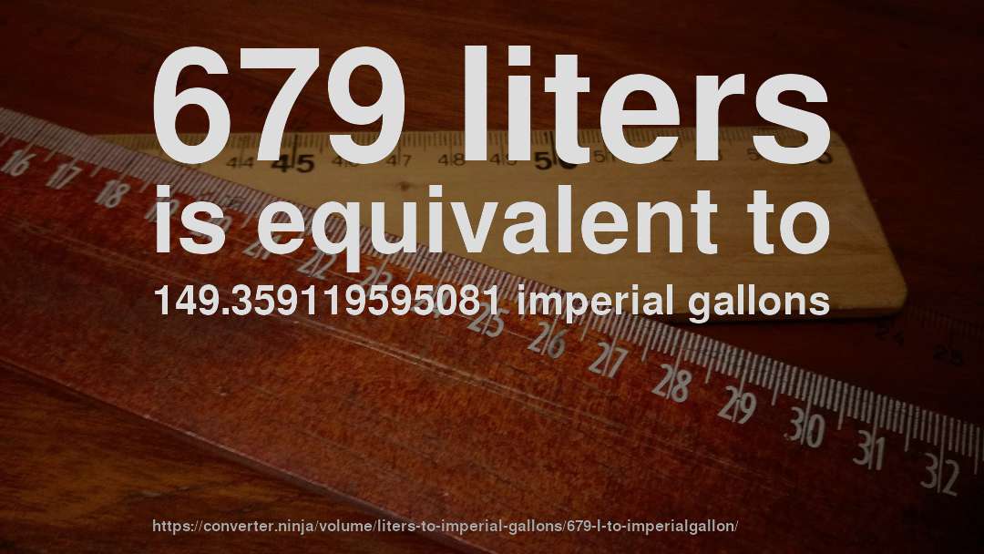 679 liters is equivalent to 149.359119595081 imperial gallons