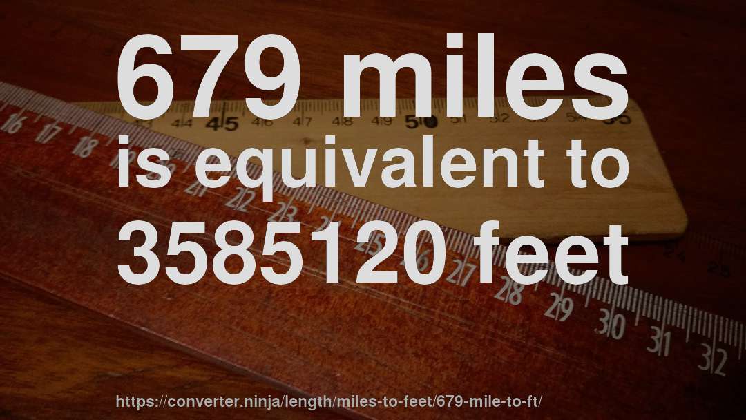 679 miles is equivalent to 3585120 feet