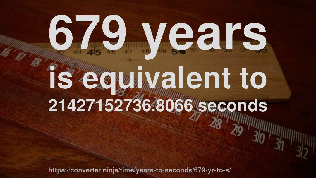 679 years is equivalent to 21427152736.8066 seconds