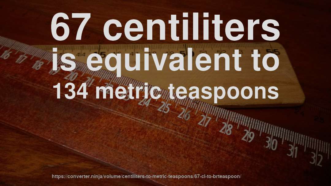 67 centiliters is equivalent to 134 metric teaspoons