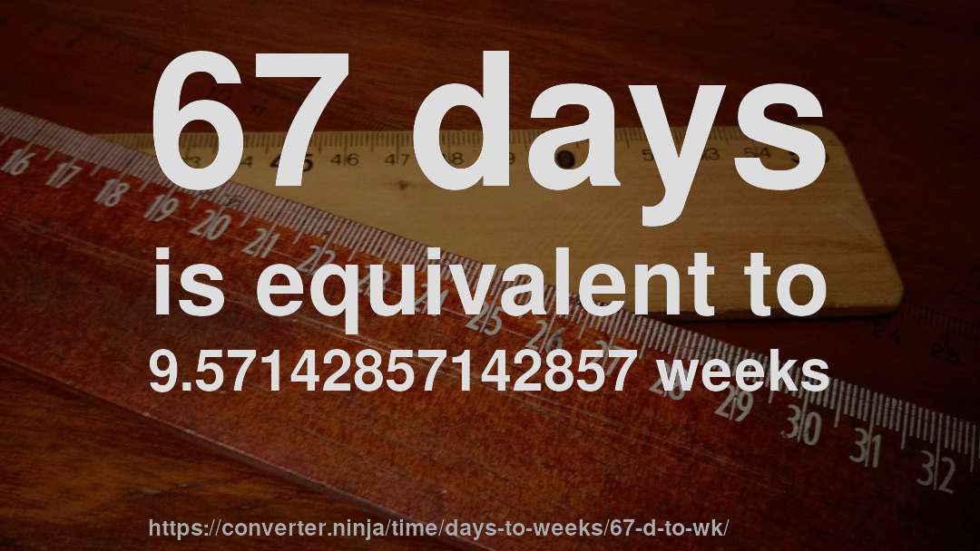 67 days is equivalent to 9.57142857142857 weeks