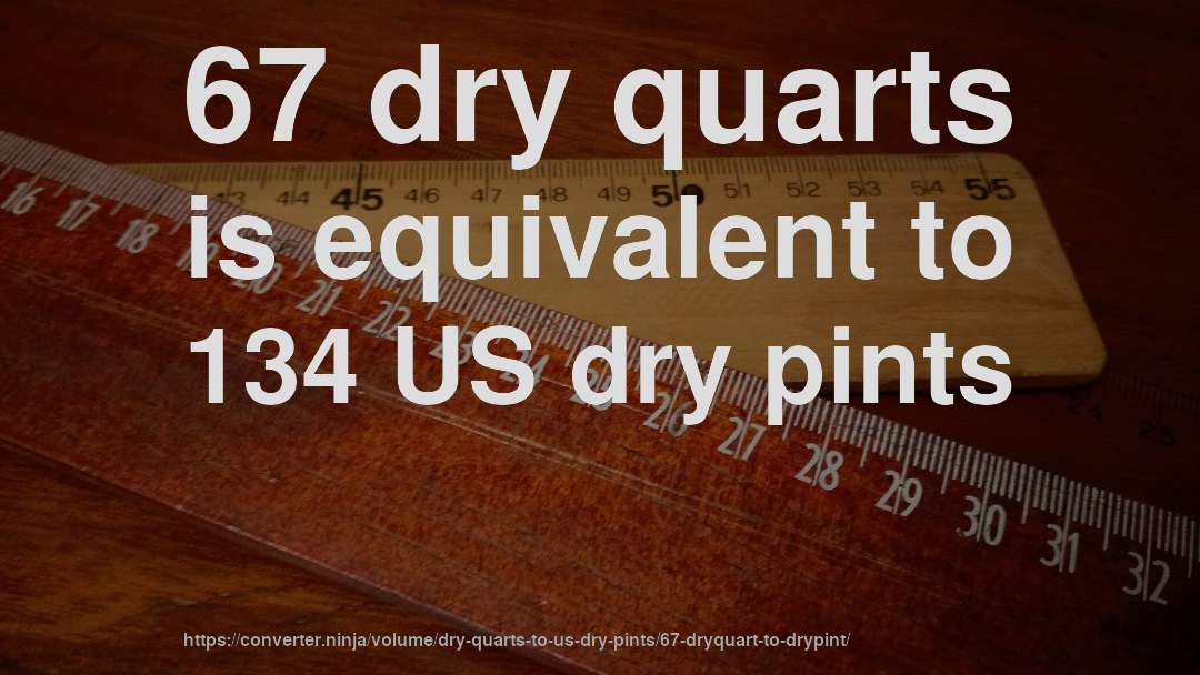 67 dry quarts is equivalent to 134 US dry pints