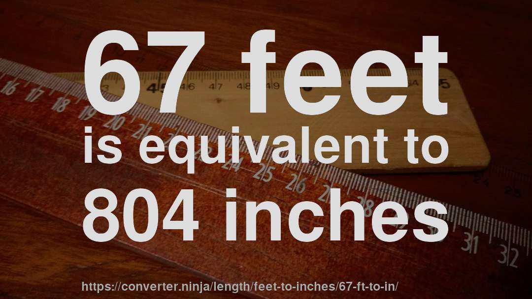 67 feet is equivalent to 804 inches