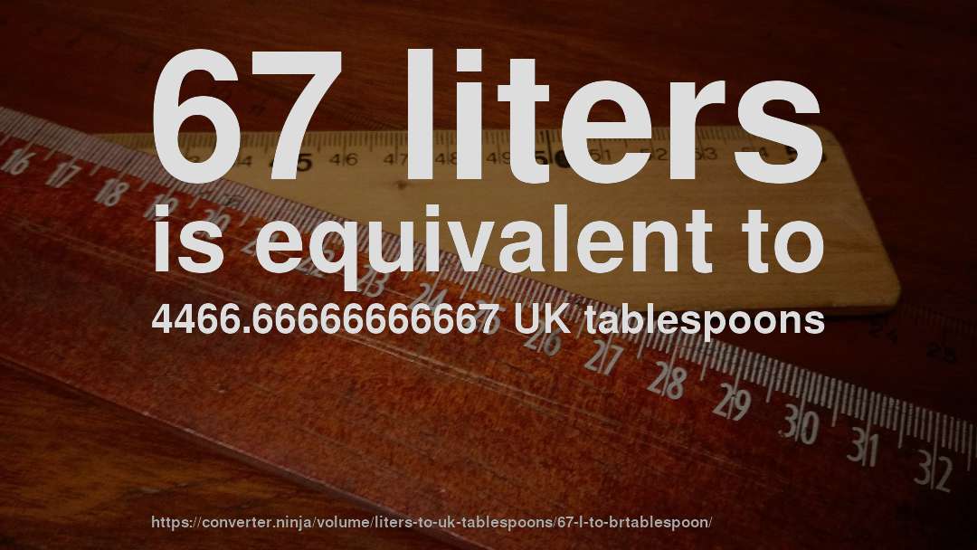 67 liters is equivalent to 4466.66666666667 UK tablespoons