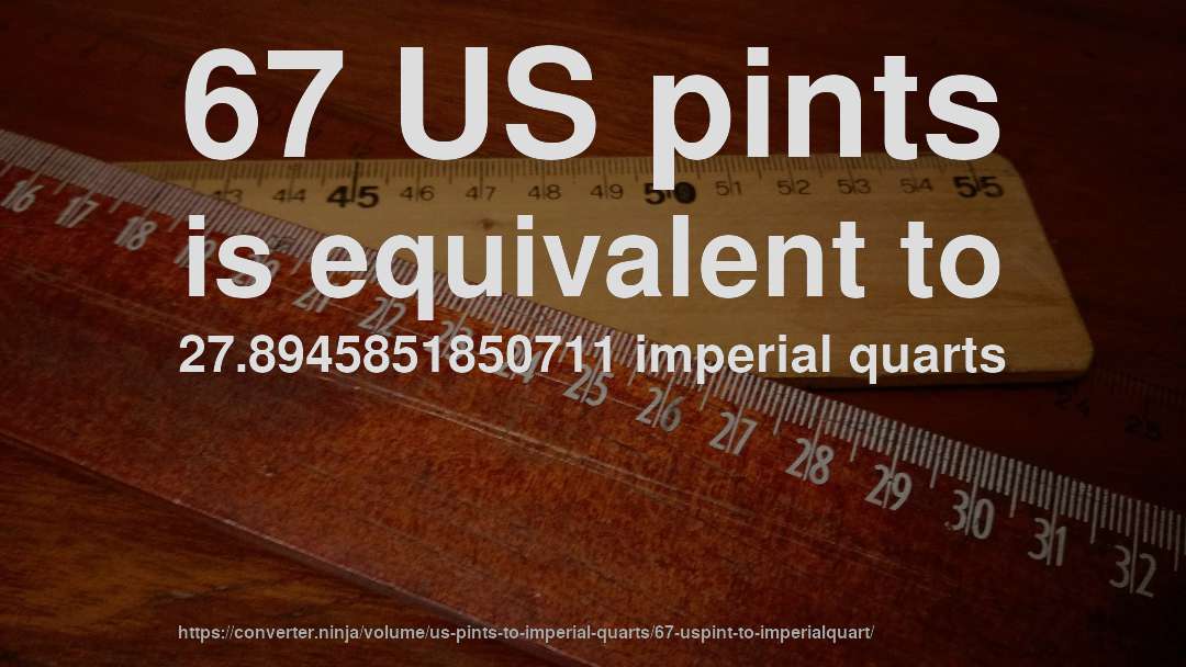 67 US pints is equivalent to 27.8945851850711 imperial quarts