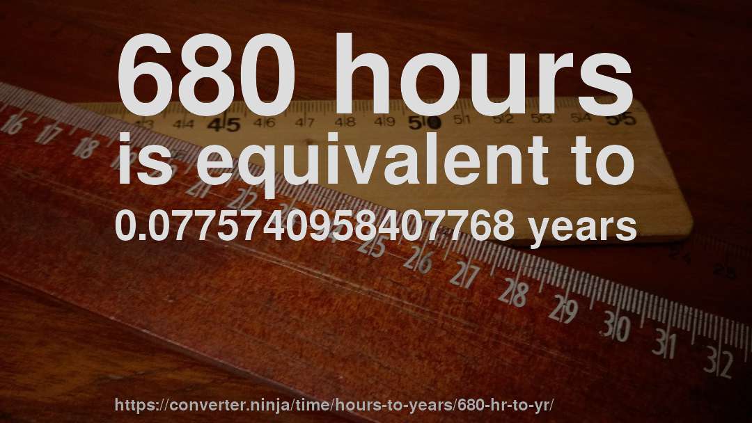 680 hours is equivalent to 0.0775740958407768 years