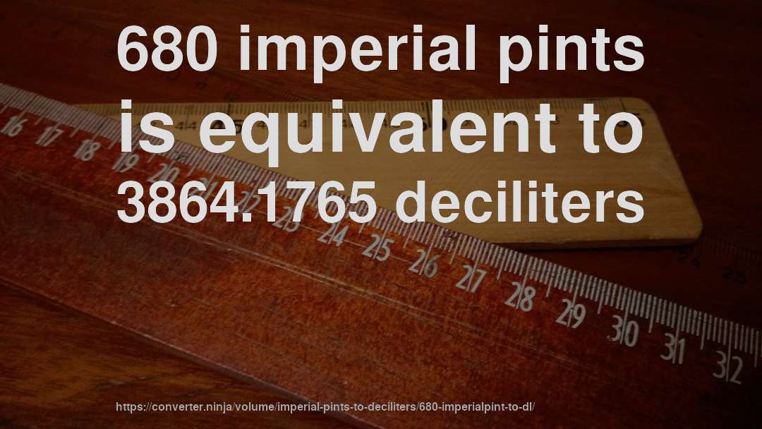 680 imperial pints is equivalent to 3864.1765 deciliters