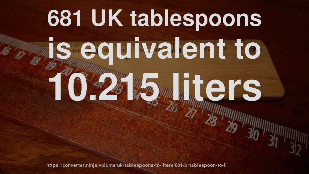 681 UK tablespoons is equivalent to 10.215 liters