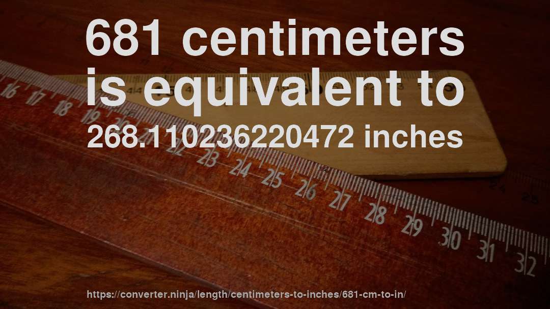 681 centimeters is equivalent to 268.110236220472 inches