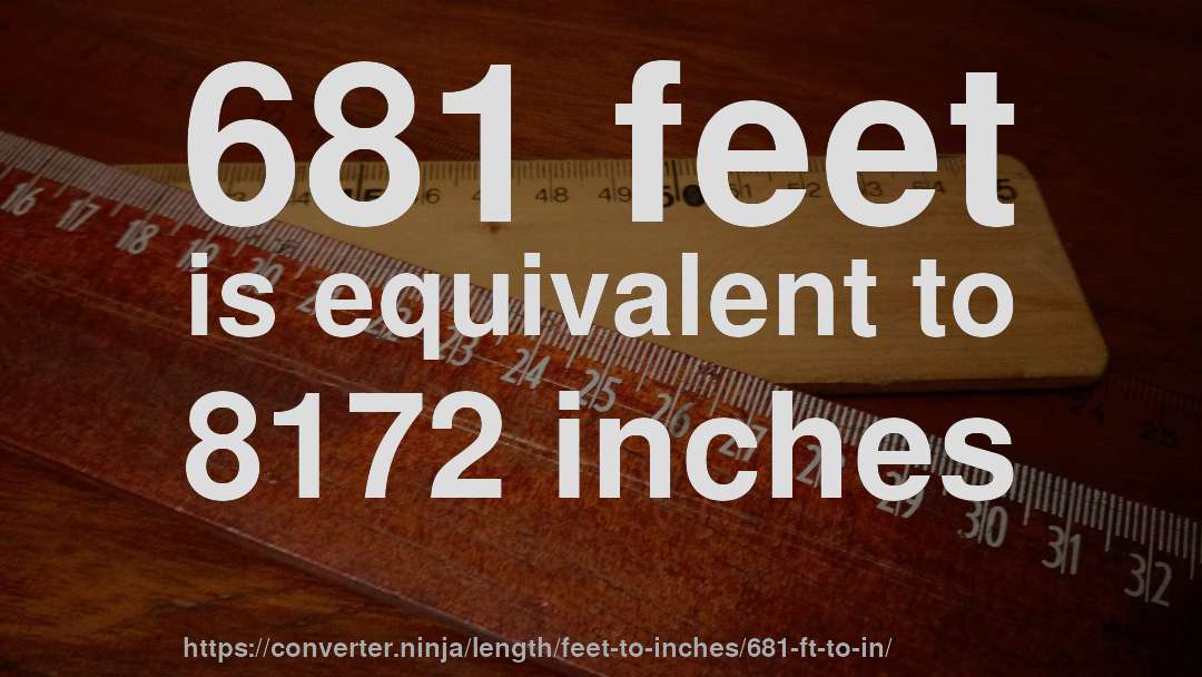 681 feet is equivalent to 8172 inches