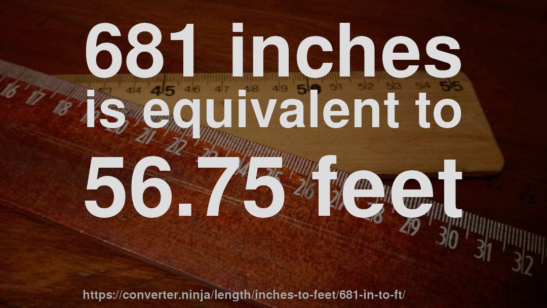 681 inches is equivalent to 56.75 feet