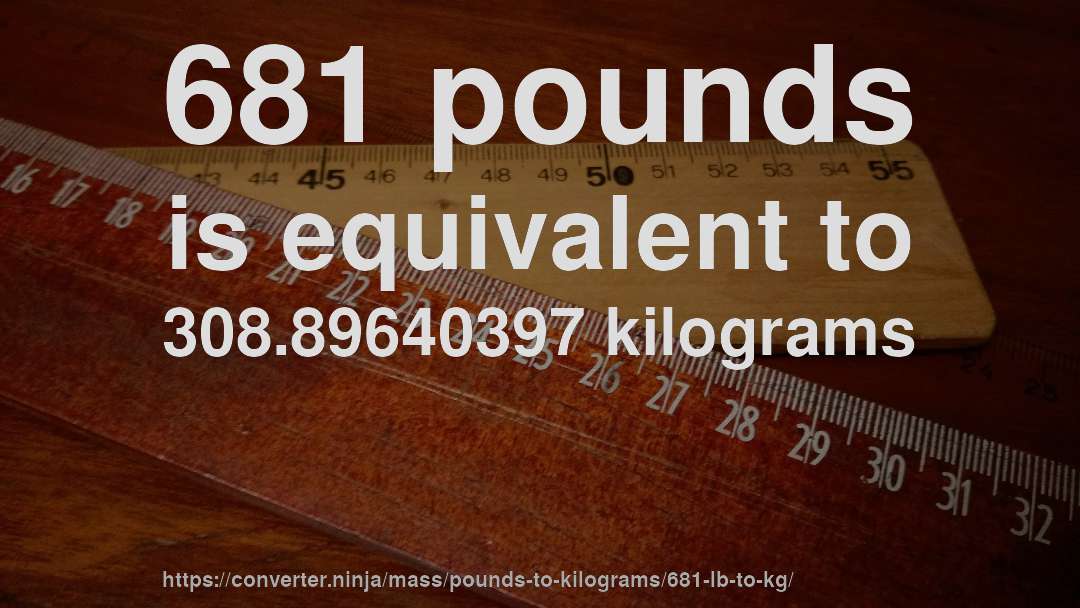 681 pounds is equivalent to 308.89640397 kilograms