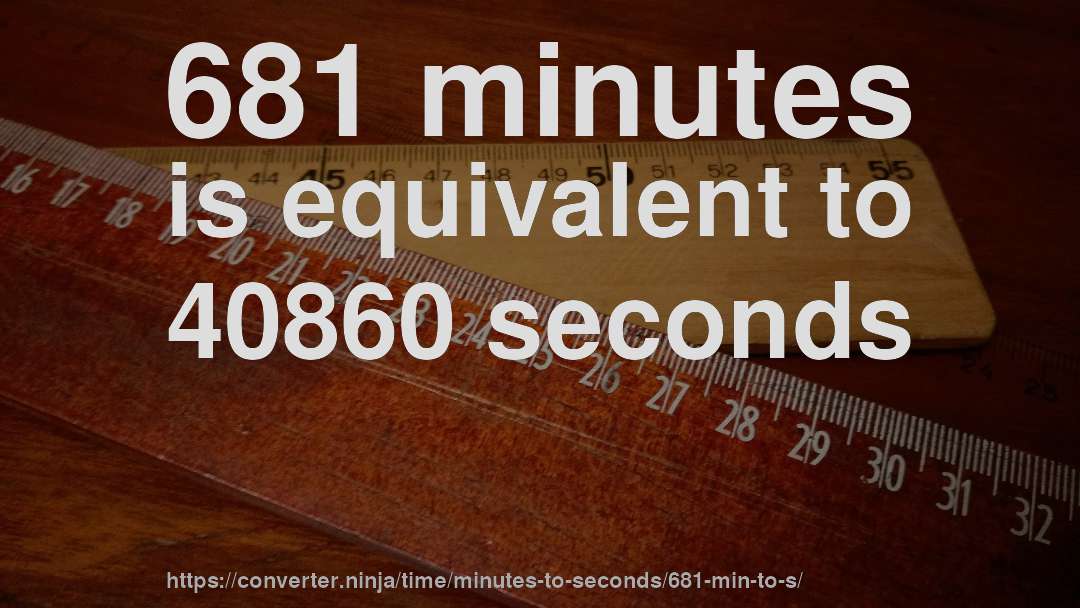 681 minutes is equivalent to 40860 seconds