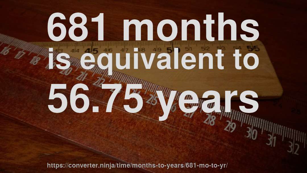 681 months is equivalent to 56.75 years